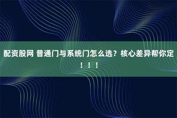 配资股网 普通门与系统门怎么选？核心差异帮你定！！！