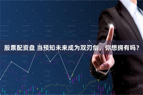 股票配资盘 当预知未来成为双刃剑，你想拥有吗？