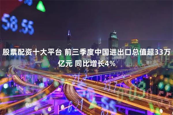 股票配资十大平台 前三季度中国进出口总值超33万亿元 同比增长4%