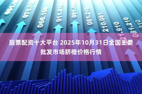 股票配资十大平台 2025年10月31日全国主要批发市场脐橙价格行情