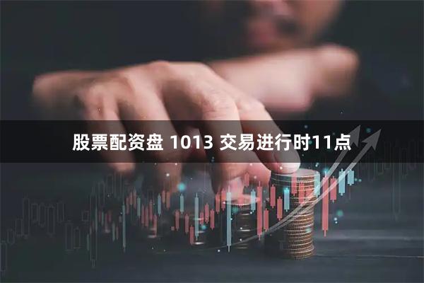 股票配资盘 1013 交易进行时11点