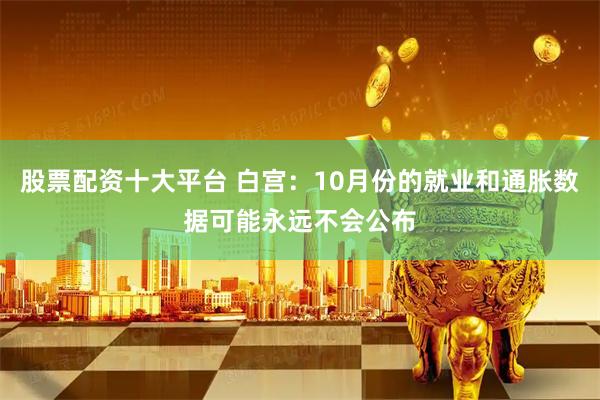股票配资十大平台 白宫：10月份的就业和通胀数据可能永远不会公布