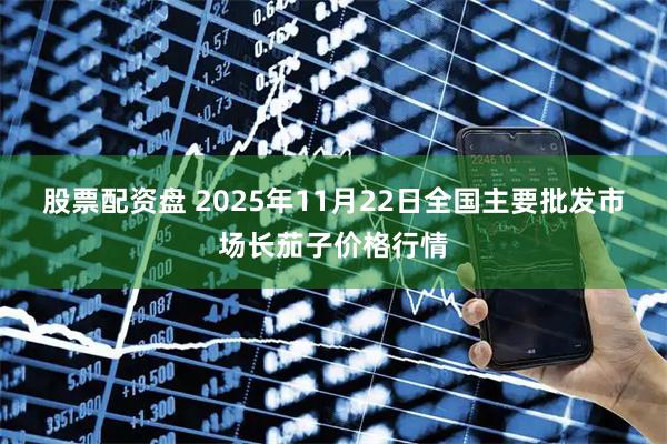 股票配资盘 2025年11月22日全国主要批发市场长茄子价格行情