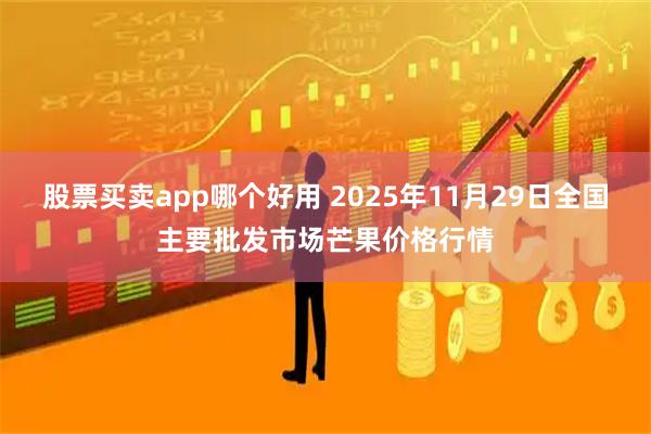 股票买卖app哪个好用 2025年11月29日全国主要批发市场芒果价格行情