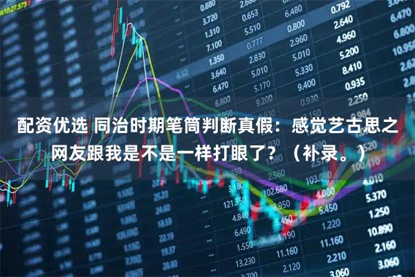 配资优选 同治时期笔筒判断真假：感觉艺古思之网友跟我是不是一样打眼了？（补录。）