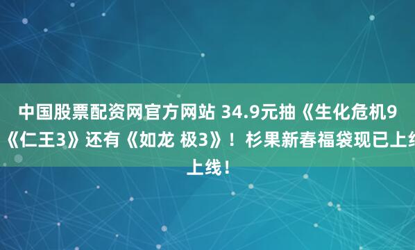 中国股票配资网官方网站 34.9元抽《生化危机9》《仁王3》还有《如龙 极3》！杉果新春福袋现已上线！