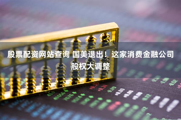 股票配资网站查询 国美退出！这家消费金融公司股权大调整